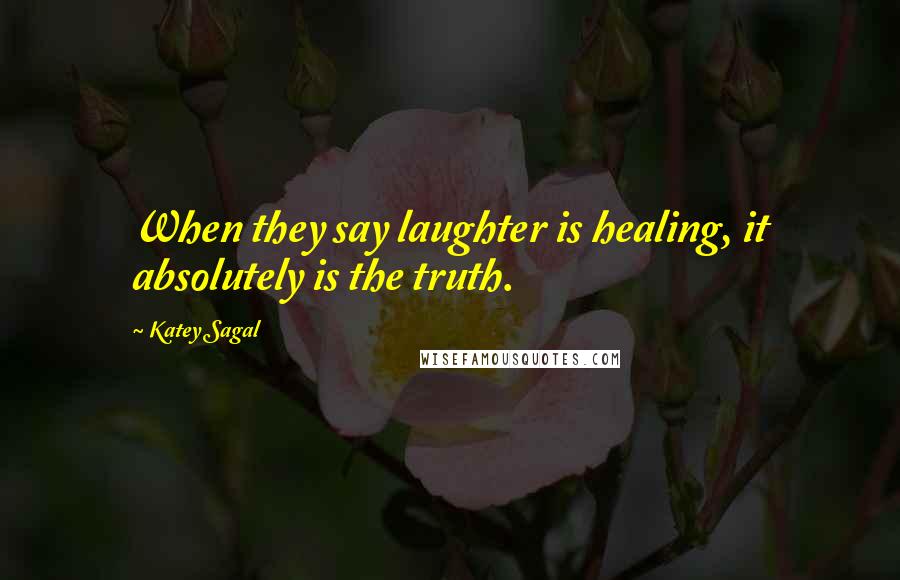 Katey Sagal Quotes: When they say laughter is healing, it absolutely is the truth.