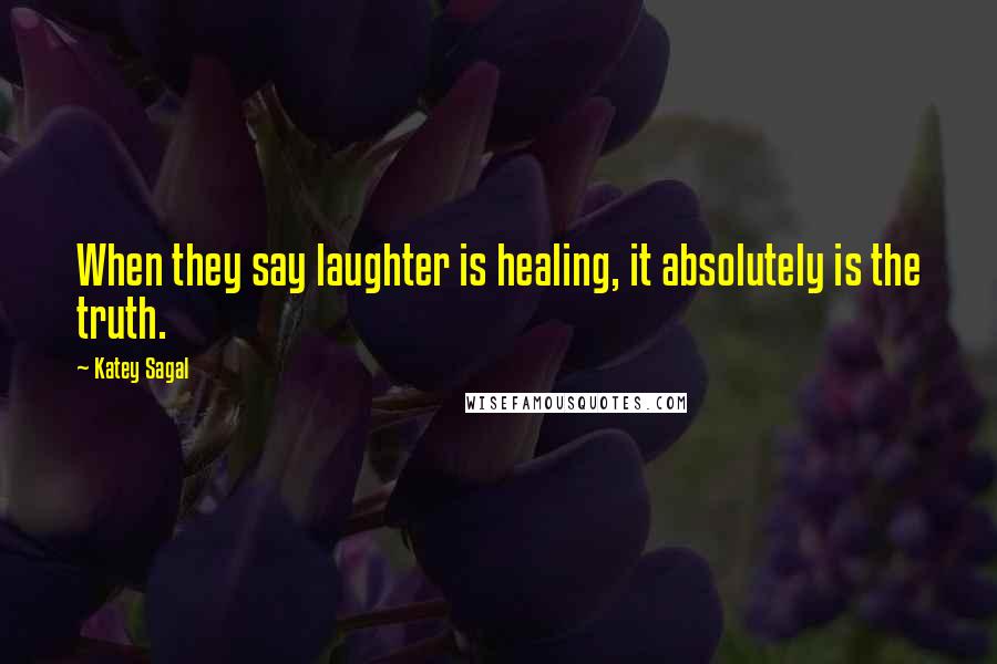 Katey Sagal Quotes: When they say laughter is healing, it absolutely is the truth.