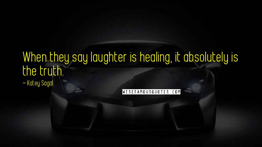 Katey Sagal Quotes: When they say laughter is healing, it absolutely is the truth.