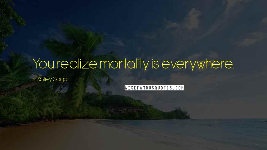 Katey Sagal Quotes: You realize mortality is everywhere.