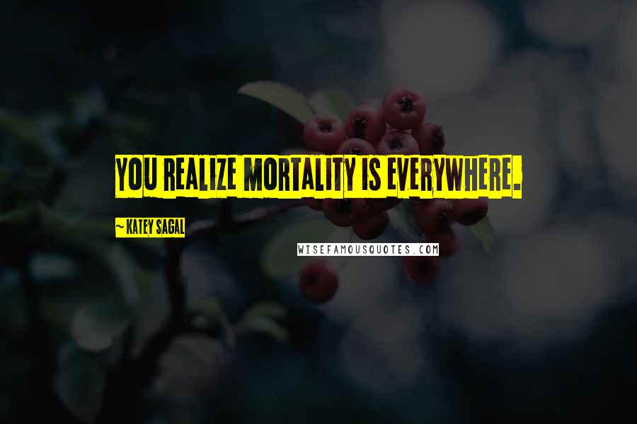 Katey Sagal Quotes: You realize mortality is everywhere.