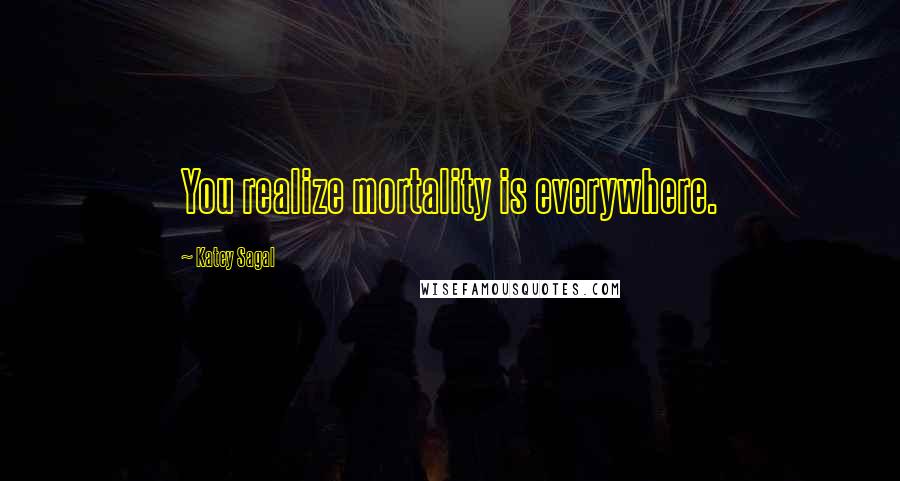 Katey Sagal Quotes: You realize mortality is everywhere.