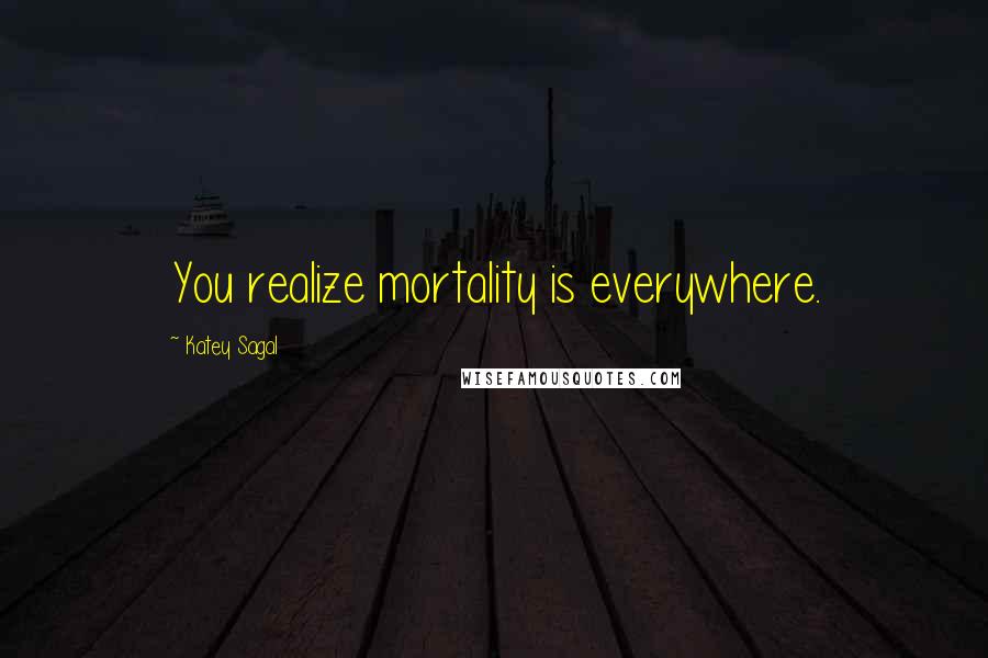 Katey Sagal Quotes: You realize mortality is everywhere.