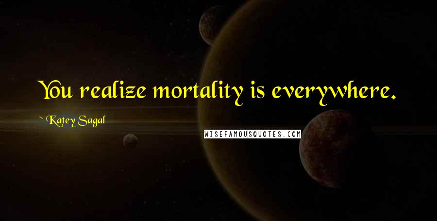 Katey Sagal Quotes: You realize mortality is everywhere.