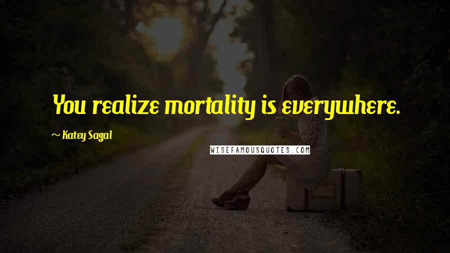 Katey Sagal Quotes: You realize mortality is everywhere.