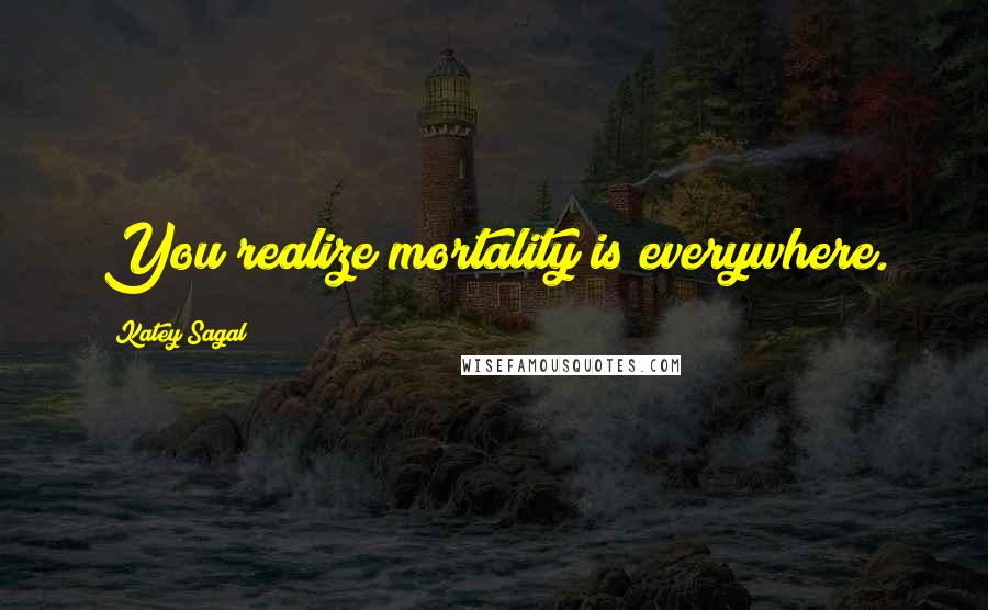 Katey Sagal Quotes: You realize mortality is everywhere.