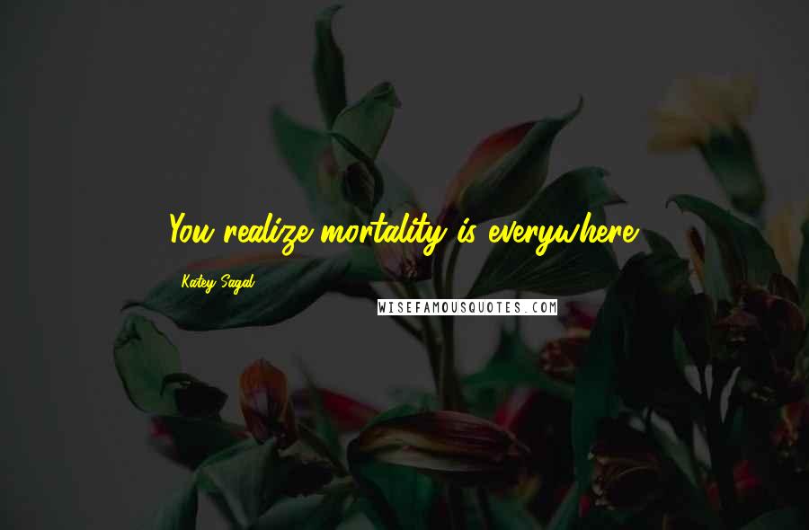 Katey Sagal Quotes: You realize mortality is everywhere.