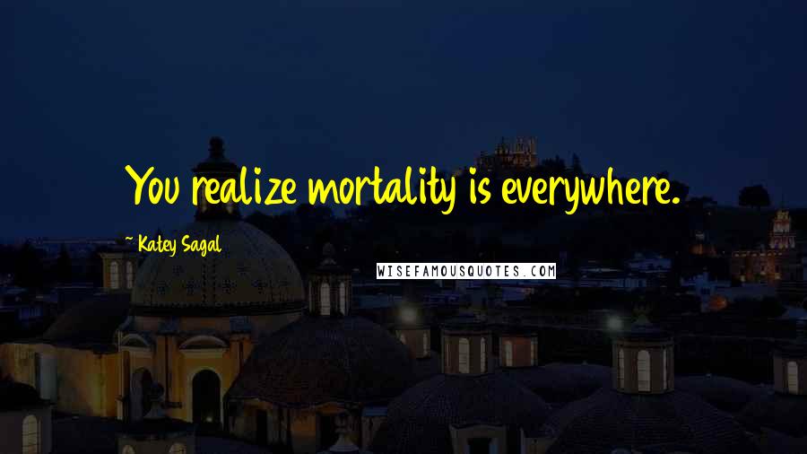 Katey Sagal Quotes: You realize mortality is everywhere.