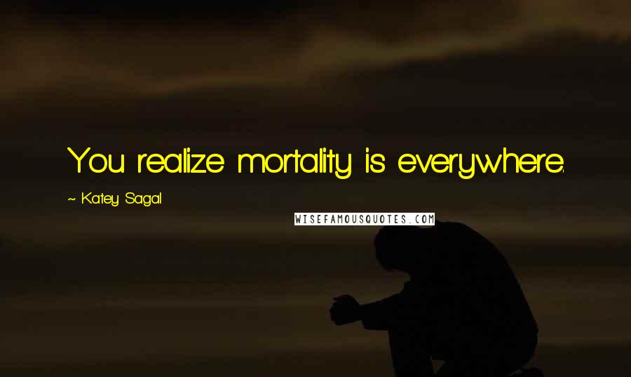 Katey Sagal Quotes: You realize mortality is everywhere.
