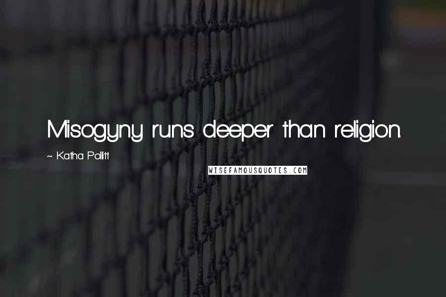 Katha Pollitt Quotes: Misogyny runs deeper than religion.