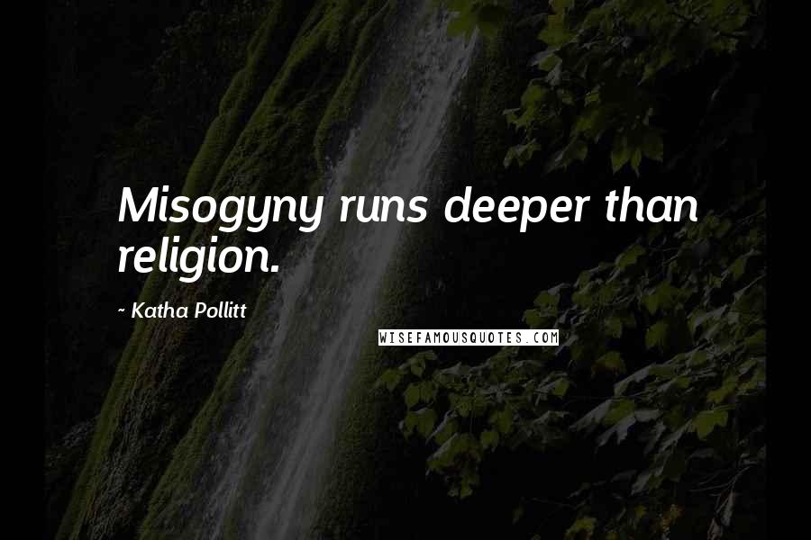 Katha Pollitt Quotes: Misogyny runs deeper than religion.