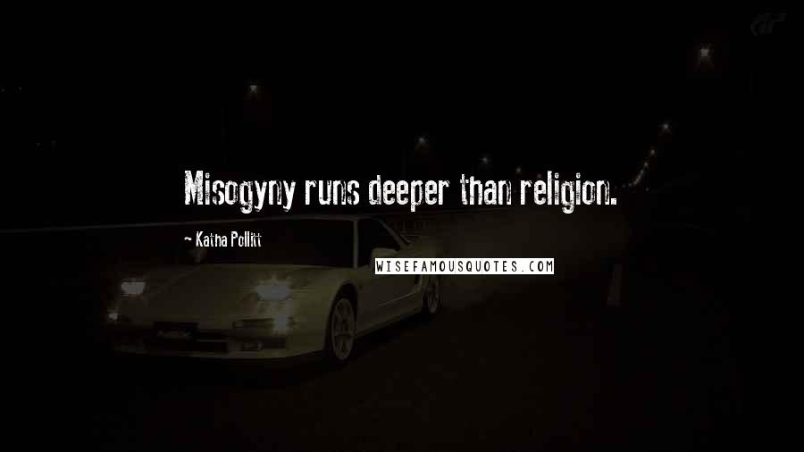 Katha Pollitt Quotes: Misogyny runs deeper than religion.