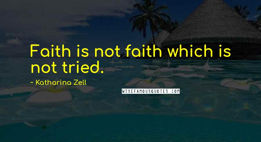 Katharina Zell Quotes: Faith is not faith which is not tried.