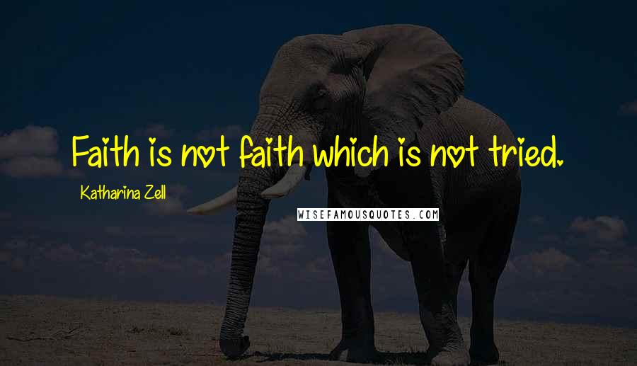 Katharina Zell Quotes: Faith is not faith which is not tried.