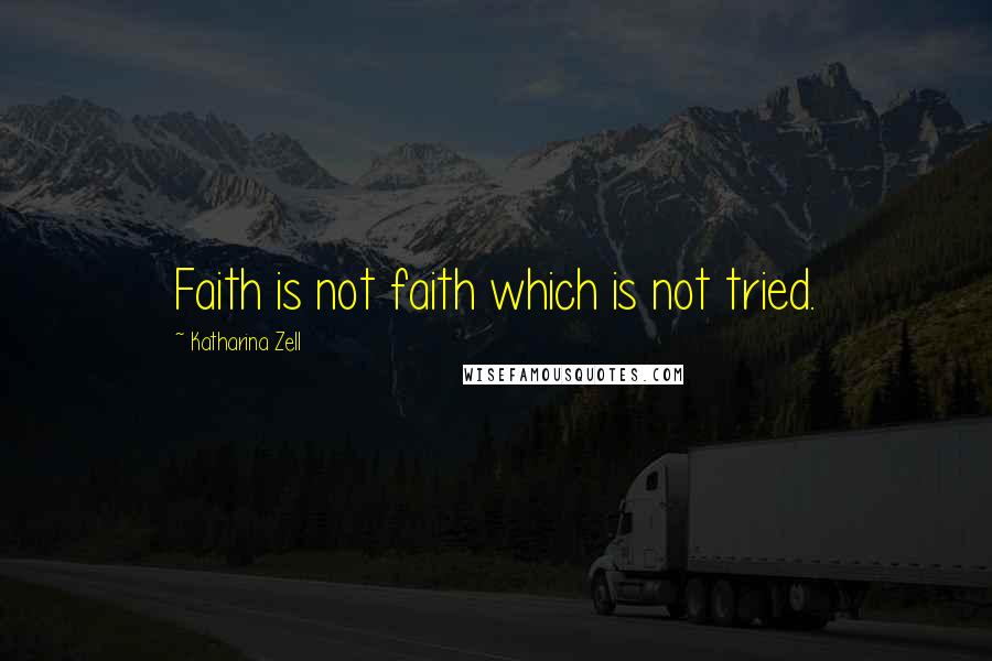 Katharina Zell Quotes: Faith is not faith which is not tried.