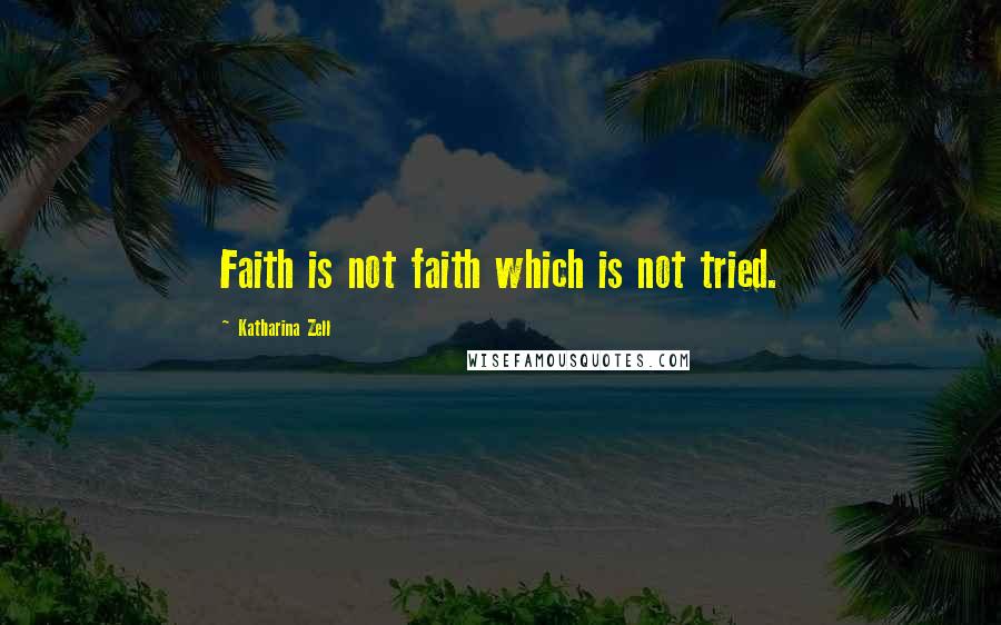 Katharina Zell Quotes: Faith is not faith which is not tried.