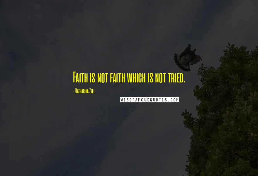 Katharina Zell Quotes: Faith is not faith which is not tried.