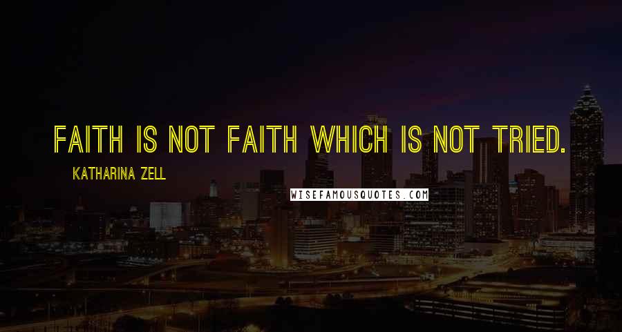 Katharina Zell Quotes: Faith is not faith which is not tried.