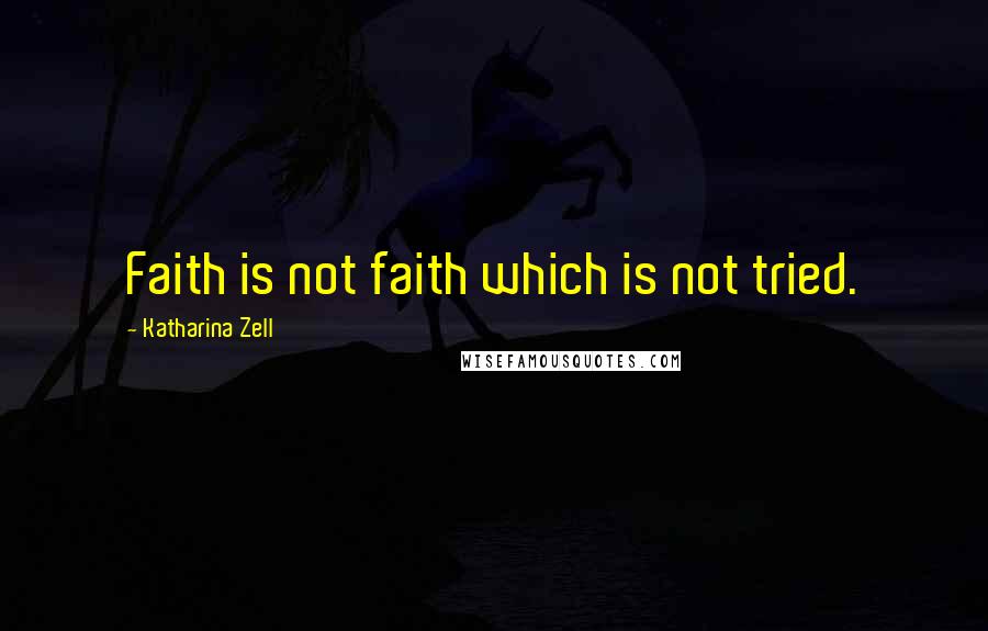 Katharina Zell Quotes: Faith is not faith which is not tried.