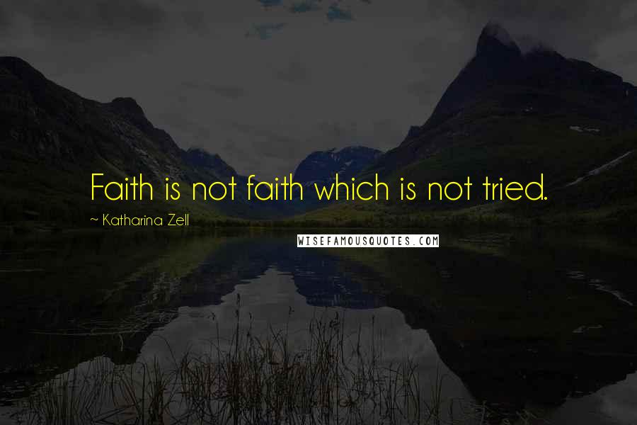 Katharina Zell Quotes: Faith is not faith which is not tried.