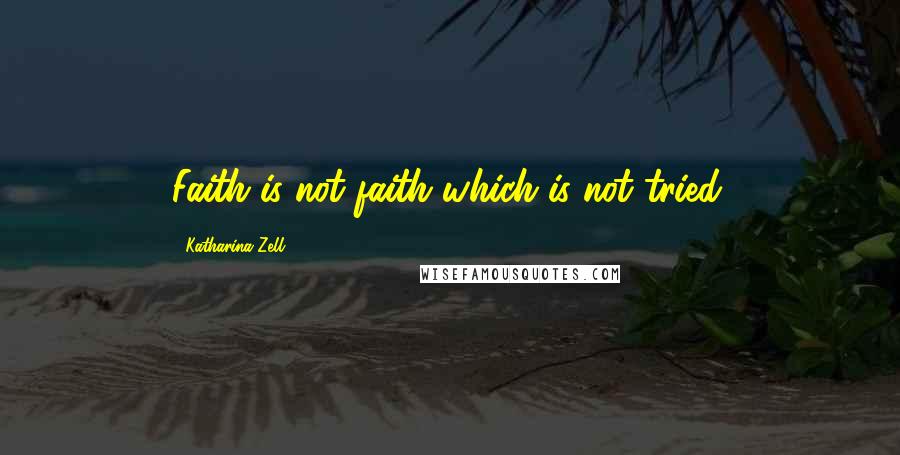 Katharina Zell Quotes: Faith is not faith which is not tried.