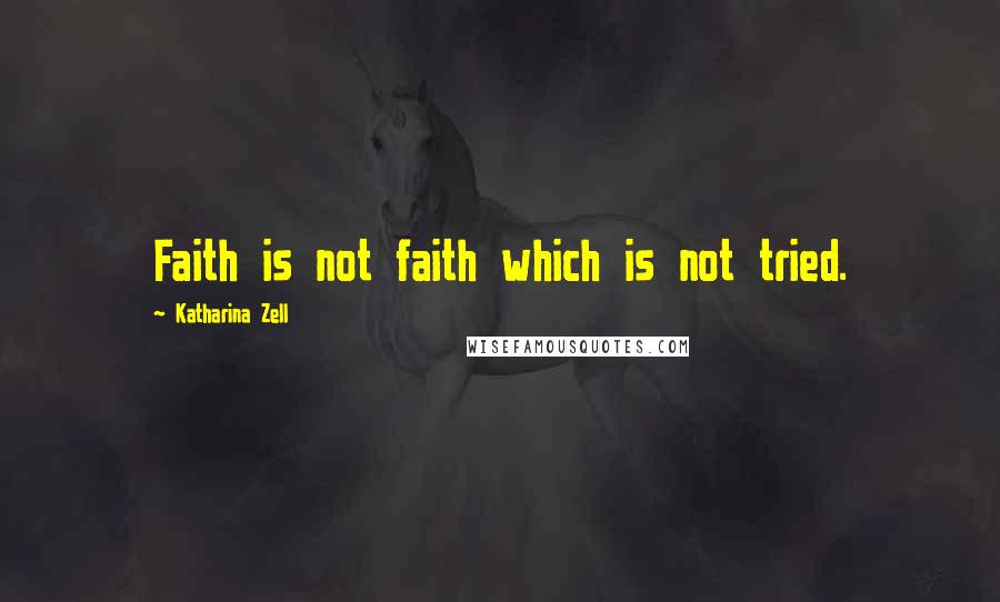 Katharina Zell Quotes: Faith is not faith which is not tried.