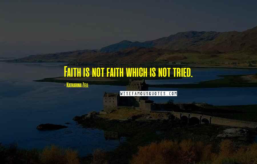 Katharina Zell Quotes: Faith is not faith which is not tried.