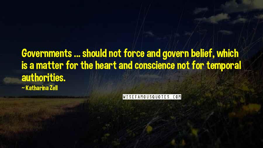 Katharina Zell Quotes: Governments ... should not force and govern belief, which is a matter for the heart and conscience not for temporal authorities.