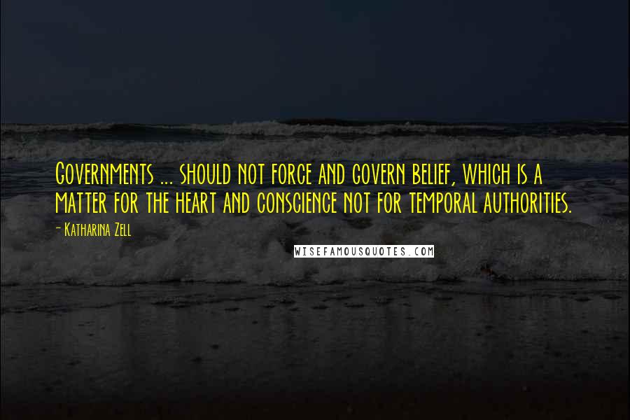 Katharina Zell Quotes: Governments ... should not force and govern belief, which is a matter for the heart and conscience not for temporal authorities.