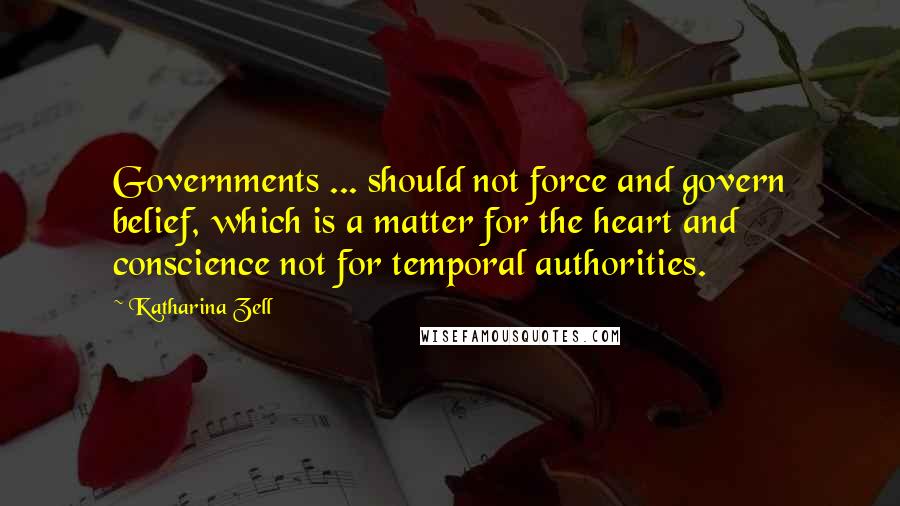 Katharina Zell Quotes: Governments ... should not force and govern belief, which is a matter for the heart and conscience not for temporal authorities.