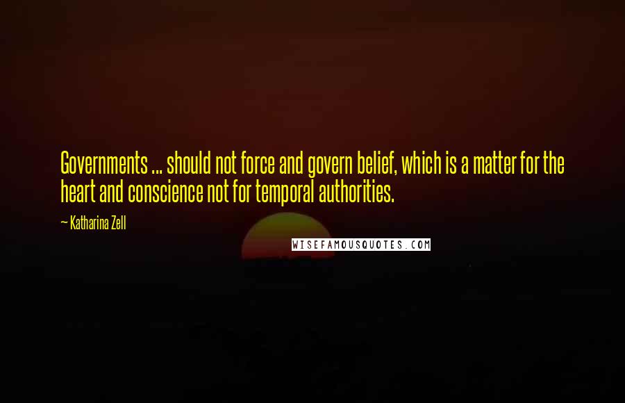 Katharina Zell Quotes: Governments ... should not force and govern belief, which is a matter for the heart and conscience not for temporal authorities.