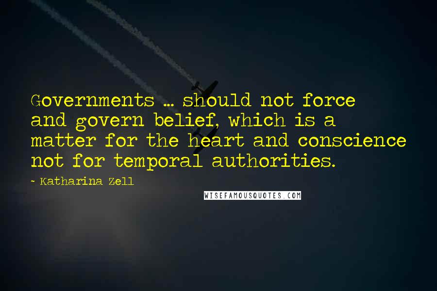 Katharina Zell Quotes: Governments ... should not force and govern belief, which is a matter for the heart and conscience not for temporal authorities.