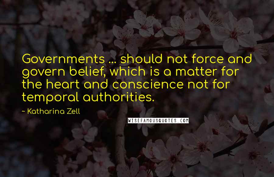 Katharina Zell Quotes: Governments ... should not force and govern belief, which is a matter for the heart and conscience not for temporal authorities.