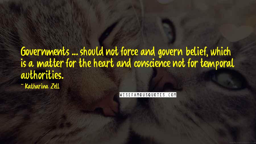 Katharina Zell Quotes: Governments ... should not force and govern belief, which is a matter for the heart and conscience not for temporal authorities.
