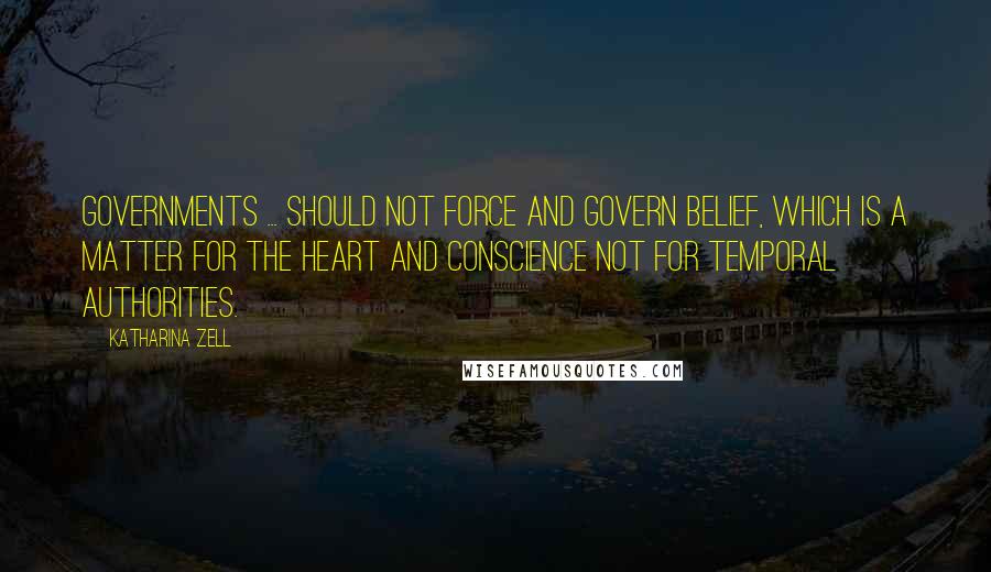 Katharina Zell Quotes: Governments ... should not force and govern belief, which is a matter for the heart and conscience not for temporal authorities.