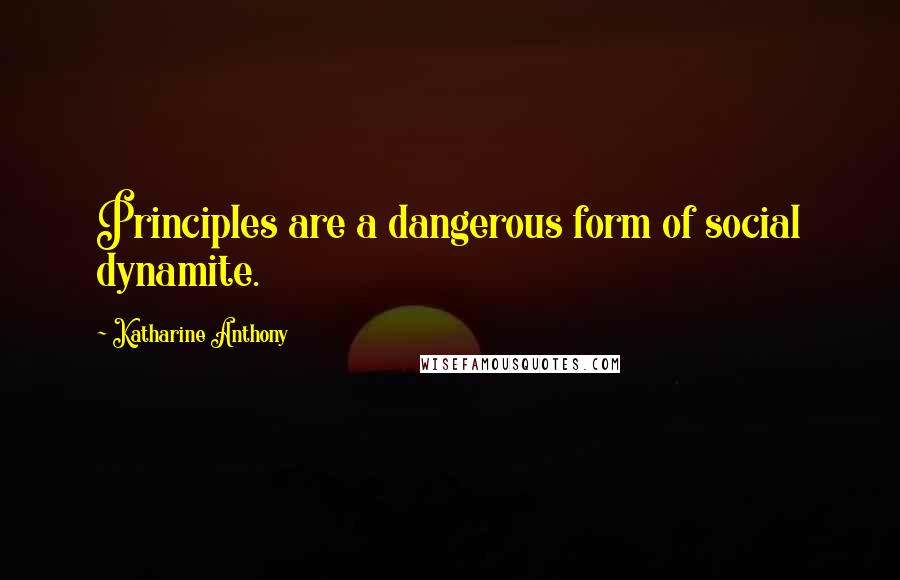 Katharine Anthony Quotes: Principles are a dangerous form of social dynamite.