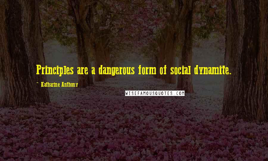 Katharine Anthony Quotes: Principles are a dangerous form of social dynamite.