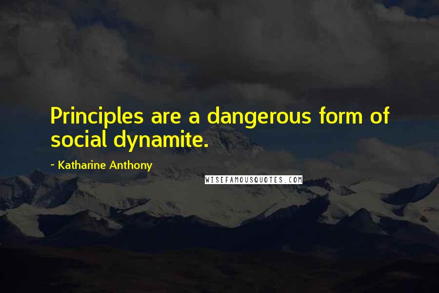 Katharine Anthony Quotes: Principles are a dangerous form of social dynamite.