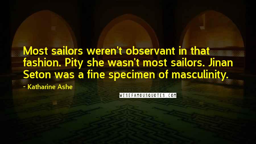 Katharine Ashe Quotes: Most sailors weren't observant in that fashion. Pity she wasn't most sailors. Jinan Seton was a fine specimen of masculinity.