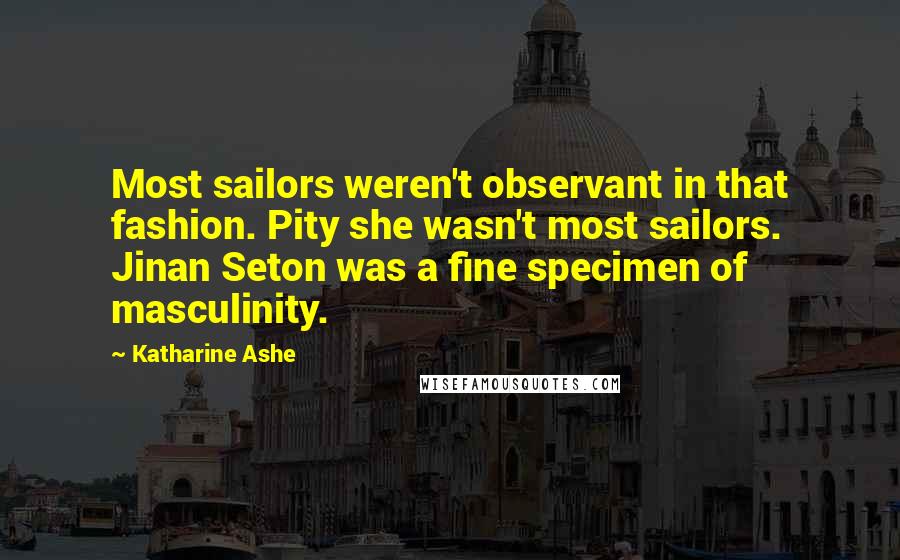 Katharine Ashe Quotes: Most sailors weren't observant in that fashion. Pity she wasn't most sailors. Jinan Seton was a fine specimen of masculinity.