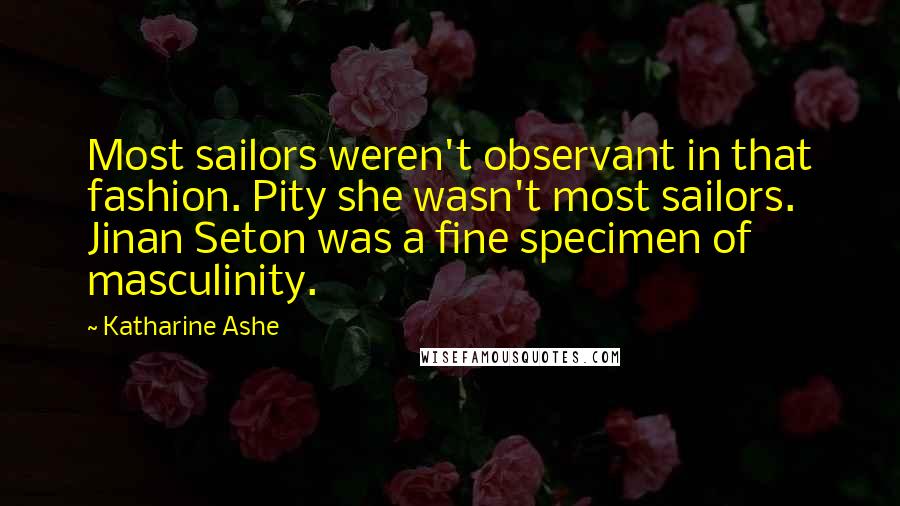 Katharine Ashe Quotes: Most sailors weren't observant in that fashion. Pity she wasn't most sailors. Jinan Seton was a fine specimen of masculinity.