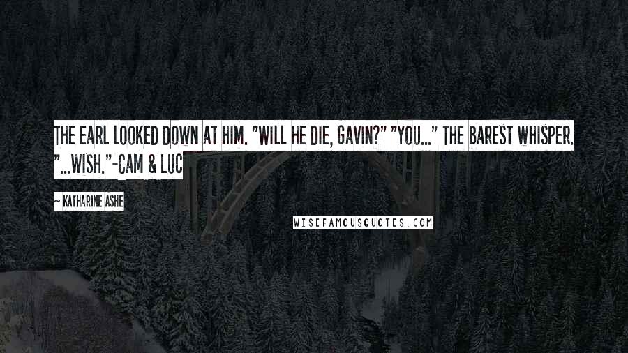 Katharine Ashe Quotes: The earl looked down at him. "Will he die, Gavin?" "You..." The barest whisper. "...wish."-Cam & Luc