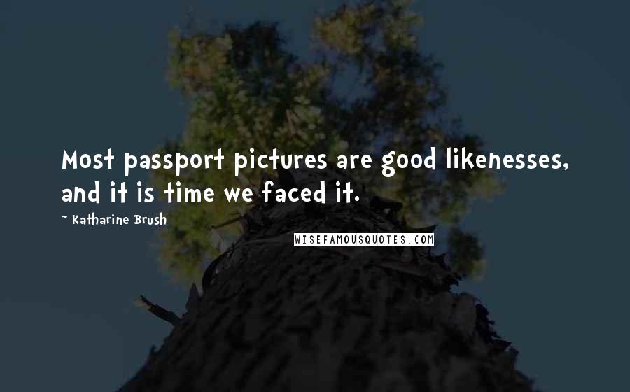 Katharine Brush Quotes: Most passport pictures are good likenesses, and it is time we faced it.