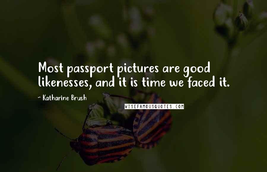 Katharine Brush Quotes: Most passport pictures are good likenesses, and it is time we faced it.