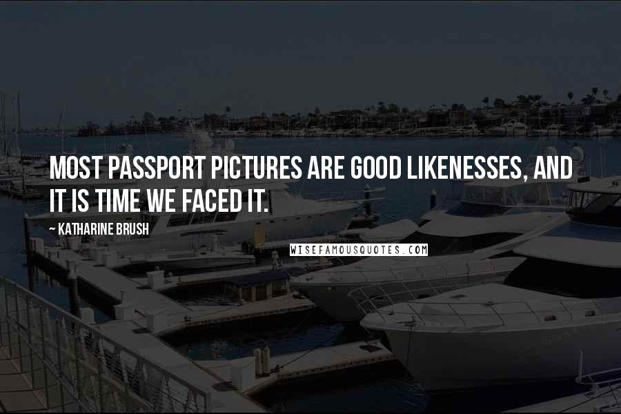 Katharine Brush Quotes: Most passport pictures are good likenesses, and it is time we faced it.