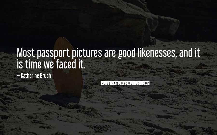 Katharine Brush Quotes: Most passport pictures are good likenesses, and it is time we faced it.