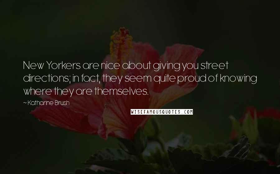 Katharine Brush Quotes: New Yorkers are nice about giving you street directions; in fact, they seem quite proud of knowing where they are themselves.