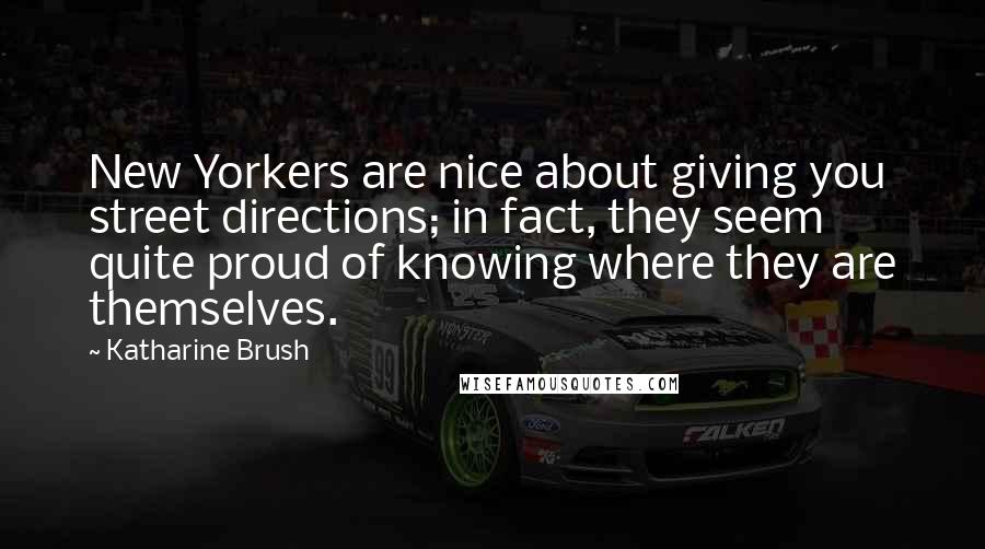 Katharine Brush Quotes: New Yorkers are nice about giving you street directions; in fact, they seem quite proud of knowing where they are themselves.