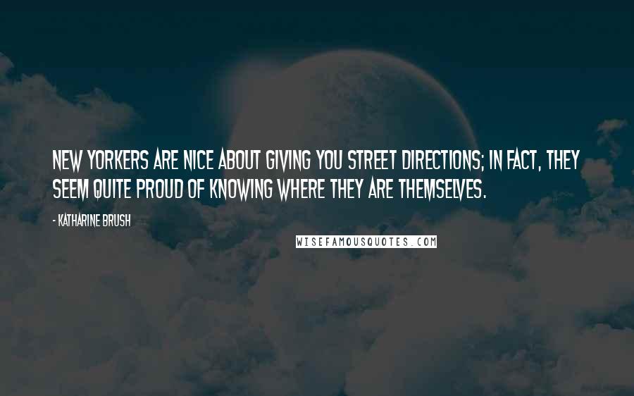 Katharine Brush Quotes: New Yorkers are nice about giving you street directions; in fact, they seem quite proud of knowing where they are themselves.