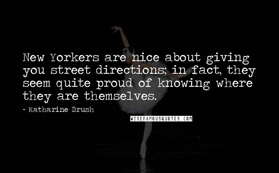 Katharine Brush Quotes: New Yorkers are nice about giving you street directions; in fact, they seem quite proud of knowing where they are themselves.